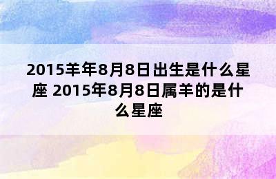 2015羊年8月8日出生是什么星座 2015年8月8日属羊的是什么星座